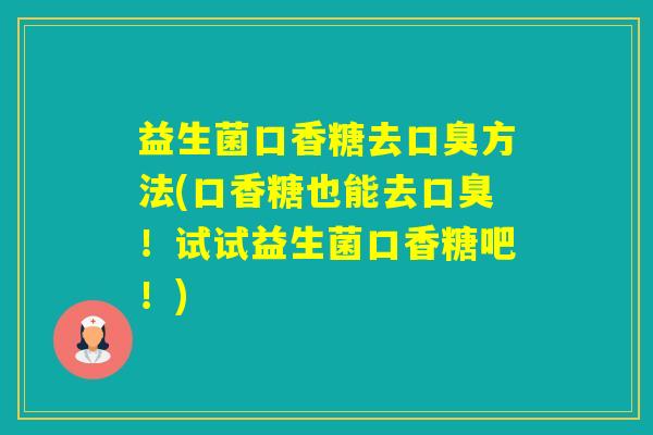 益生菌口香糖去方法(口香糖也能去！试试益生菌口香糖吧！)