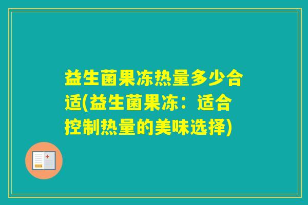 益生菌果冻热量多少合适(益生菌果冻：适合控制热量的美味选择)