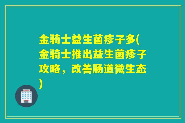 金骑士益生菌疹子多(金骑士推出益生菌疹子攻略，改善肠道微生态)