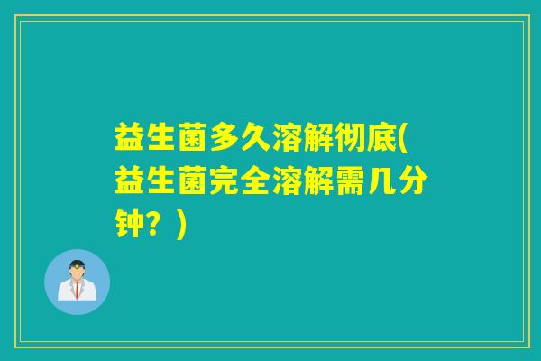 益生菌多久溶解彻底(益生菌完全溶解需几分钟？)