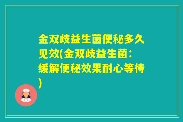 金双歧益生菌多久见效(金双歧益生菌：缓解效果耐心等待)