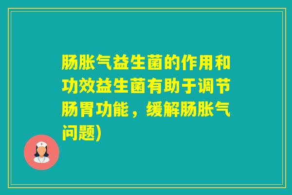 肠益生菌的作用和功效益生菌有助于调节肠胃功能,缓解肠问题) 肠益生菌的作用和功效益生菌有助于调节肠胃功能,缓解肠问题)