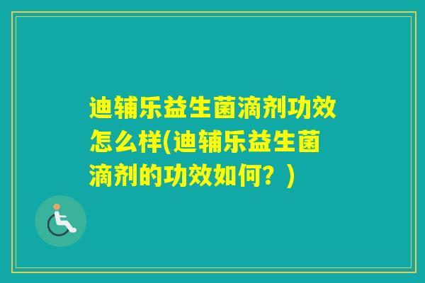 迪辅乐益生菌滴剂功效怎么样(迪辅乐益生菌滴剂的功效如何？)
