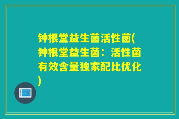 钟根堂益生菌活性菌(钟根堂益生菌：活性菌有效含量独家配比优化)