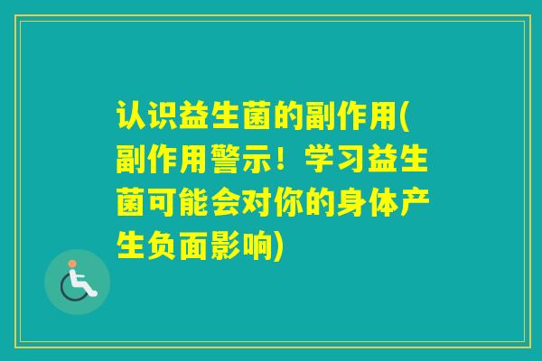 认识益生菌的副作用(副作用警示！学习益生菌可能会对你的身体产生负面影响)