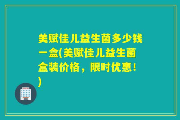 美赋佳儿益生菌多少钱一盒(美赋佳儿益生菌盒装价格，限时优惠！)