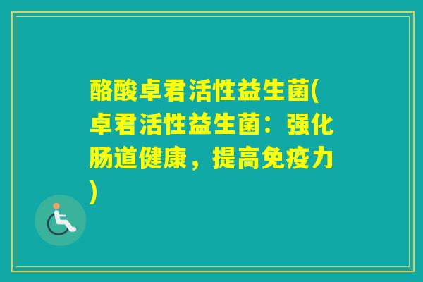 酪酸卓君活性益生菌(卓君活性益生菌：强化肠道健康，提高力)