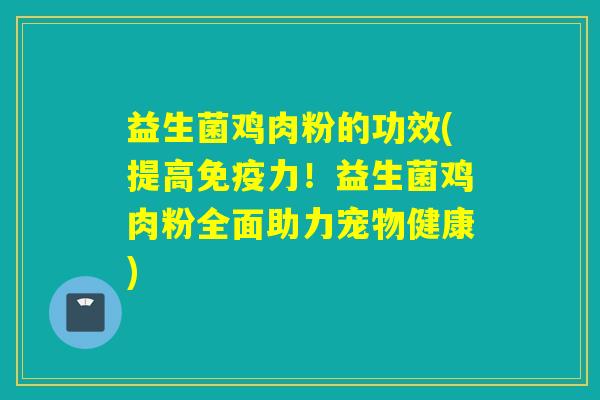 益生菌鸡肉粉的功效(提高力！益生菌鸡肉粉全面助力宠物健康)