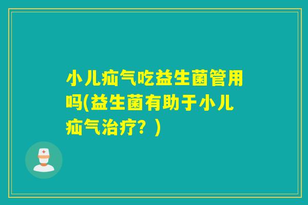 小儿疝气吃益生菌管用吗(益生菌有助于小儿疝气？)