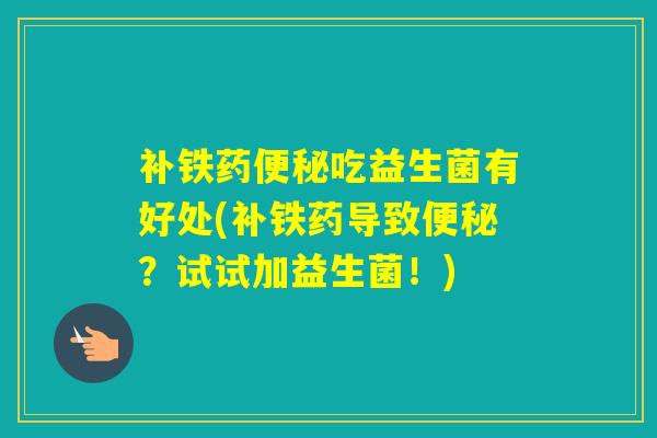 补铁药吃益生菌有好处(补铁药导致？试试加益生菌！)