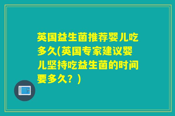 英国益生菌推荐婴儿吃多久(英国专家建议婴儿坚持吃益生菌的时间要多久？)