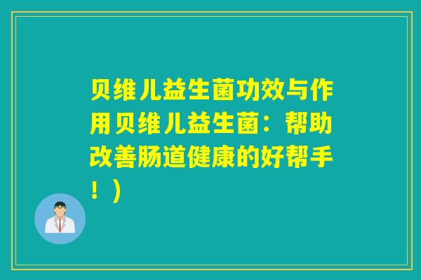 贝维儿益生菌功效与作用贝维儿益生菌：帮助改善肠道健康的好帮手！)