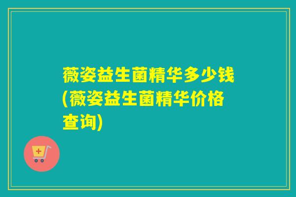 薇姿益生菌精华多少钱(薇姿益生菌精华价格查询)