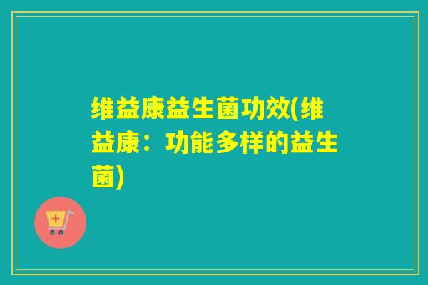维益康益生菌功效(维益康：功能多样的益生菌)