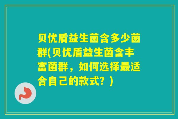 贝优盾益生菌含多少菌群(贝优盾益生菌含丰富菌群，如何选择适合自己的款式？)