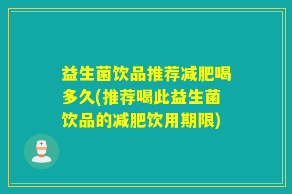 益生菌饮品推荐喝多久(推荐喝此益生菌饮品的饮用期限)