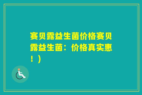 赛贝露益生菌价格赛贝露益生菌：价格真实惠！)