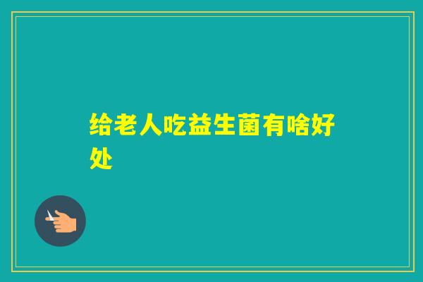 给老人吃益生菌有啥好处