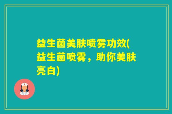 益生菌美肤喷雾功效(益生菌喷雾，助你美肤亮白)