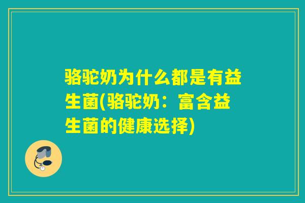 骆驼奶为什么都是有益生菌(骆驼奶：富含益生菌的健康选择)