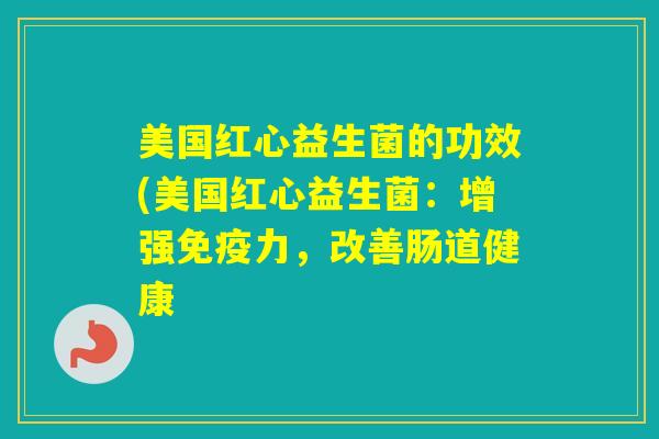美国红心益生菌的功效(美国红心益生菌：增强力，改善肠道健康