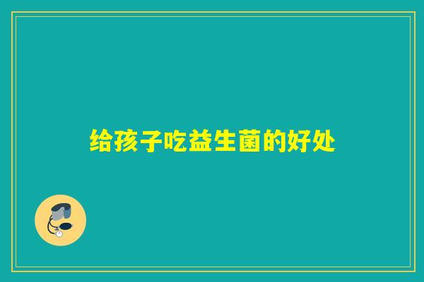 给孩子吃益生菌的好处