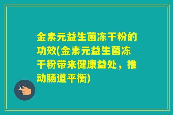 金素元益生菌冻干粉的功效(金素元益生菌冻干粉带来健康益处，推动肠道平衡)