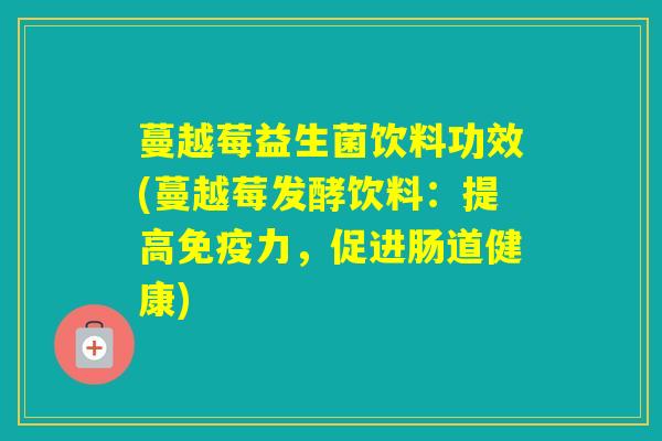 蔓越莓益生菌饮料功效(蔓越莓发酵饮料：提高力，促进肠道健康)