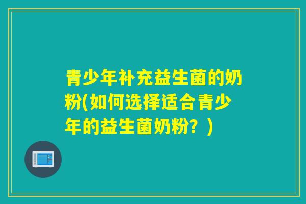 青少年补充益生菌的奶粉(如何选择适合青少年的益生菌奶粉？)