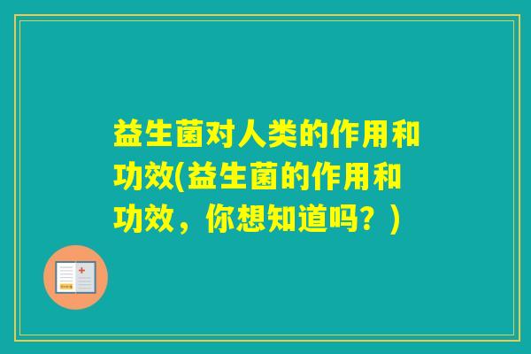 益生菌对人类的作用和功效(益生菌的作用和功效，你想知道吗？)