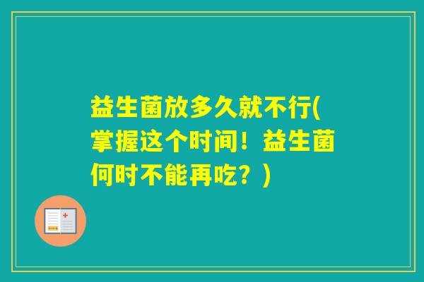 益生菌放多久就不行(掌握这个时间！益生菌何时不能再吃？)