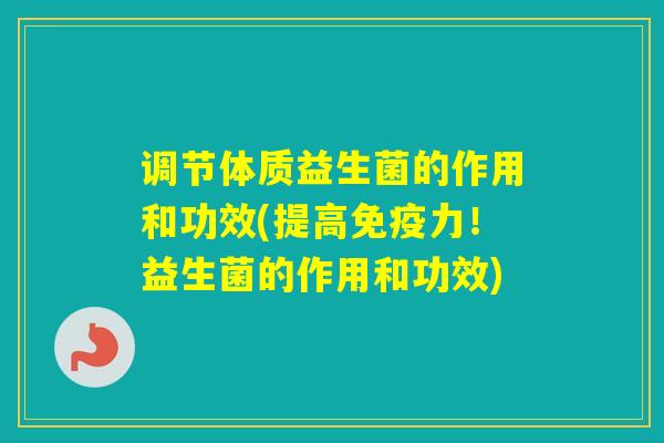 调节体质益生菌的作用和功效(提高力！益生菌的作用和功效)