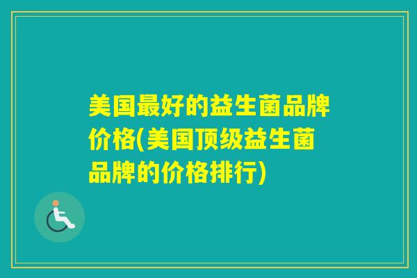 美国好的益生菌品牌价格(美国益生菌品牌的价格排行)