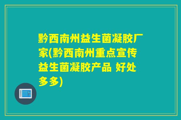 黔西南州益生菌凝胶厂家(黔西南州重点宣传益生菌凝胶产品 好处多多) 黔西南州益生菌凝胶厂家(黔西南州重点宣传益生菌凝胶产品 好处多多)