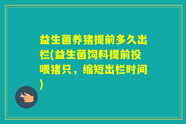 益生菌养猪提前多久出栏(益生菌饲料提前投喂猪只，缩短出栏时间)