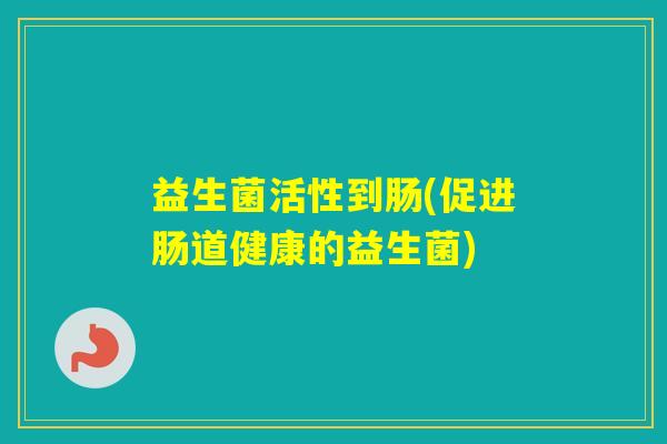 益生菌活性到肠(促进肠道健康的益生菌)