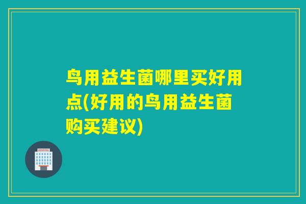 鸟用益生菌哪里买好用点(好用的鸟用益生菌购买建议) 鸟用益生菌哪里买好用点(好用的鸟用益生菌购买建议)