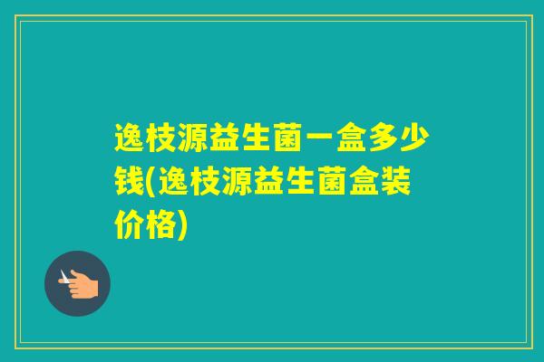 逸枝源益生菌一盒多少钱(逸枝源益生菌盒装价格) 逸枝源益生菌一盒多少钱(逸枝源益生菌盒装价格)
