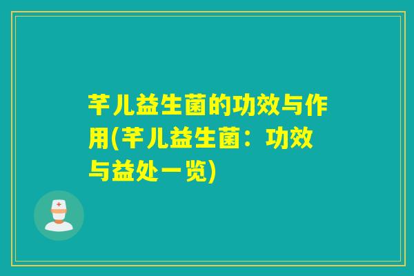 芊儿益生菌的功效与作用(芊儿益生菌：功效与益处一览)