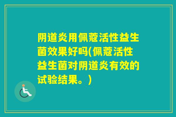 炎用佩蔻活性益生菌效果好吗(佩蔻活性益生菌对炎有效的试验结果。)