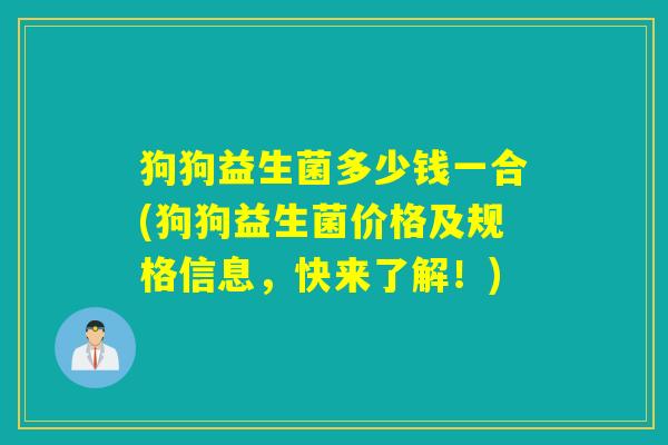 狗狗益生菌多少钱一合(狗狗益生菌价格及规格信息，快来了解！)