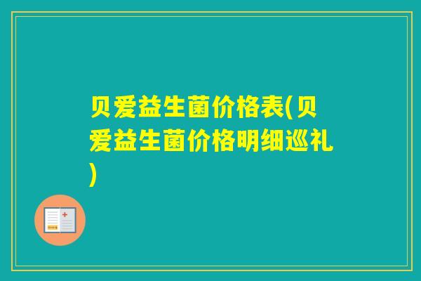 贝爱益生菌价格表(贝爱益生菌价格明细巡礼)