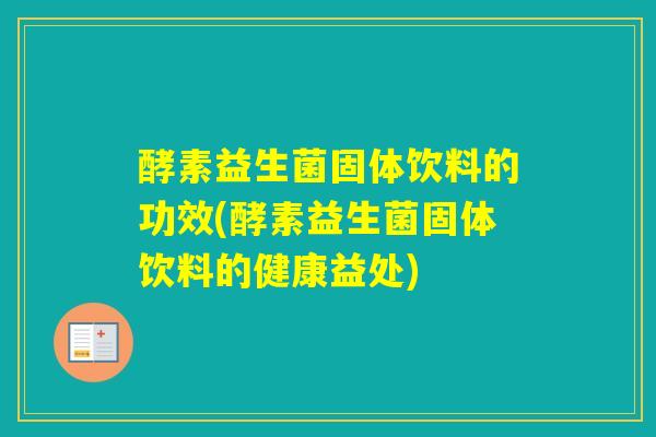 酵素益生菌固体饮料的功效(酵素益生菌固体饮料的健康益处)