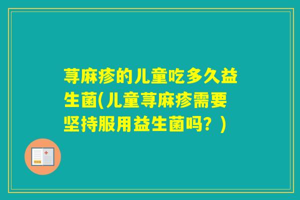 荨麻疹的儿童吃多久益生菌(儿童荨麻疹需要坚持服用益生菌吗？)