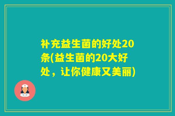 补充益生菌的好处20条(益生菌的20大好处，让你健康又美丽)