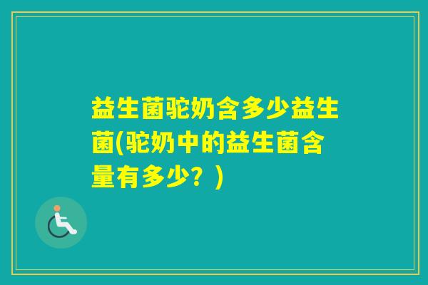 益生菌驼奶含多少益生菌(驼奶中的益生菌含量有多少？)