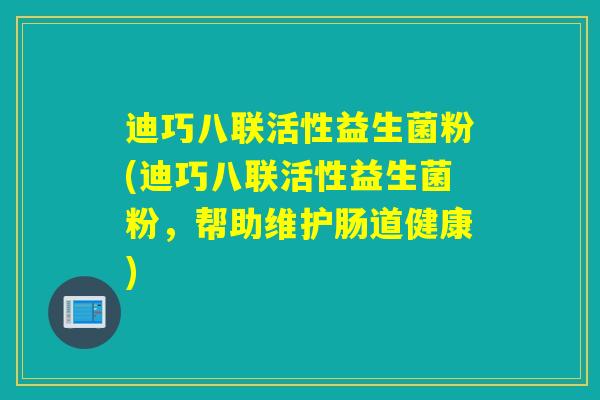 迪巧八联活性益生菌粉(迪巧八联活性益生菌粉，帮助维护肠道健康)