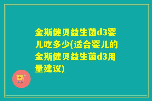 金斯健贝益生菌d3婴儿吃多少(适合婴儿的金斯健贝益生菌d3用量建议)