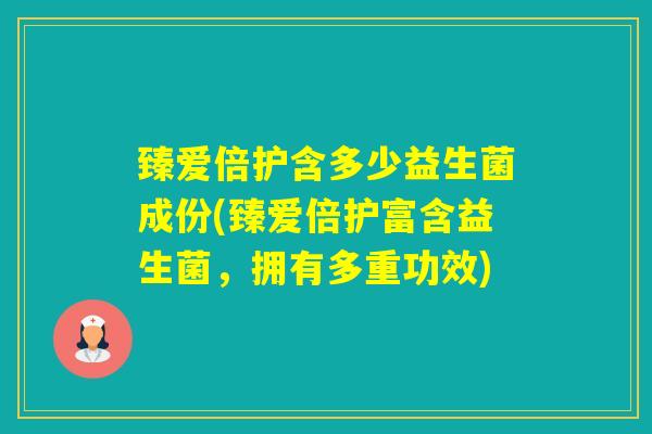 臻爱倍护含多少益生菌成份(臻爱倍护富含益生菌，拥有多重功效)