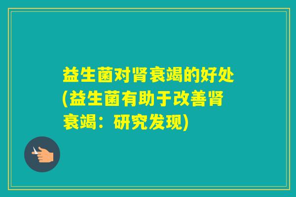 益生菌对衰竭的好处(益生菌有助于改善衰竭：研究发现)